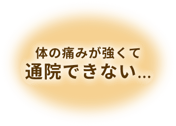 体の痛みが強くて通院できない…